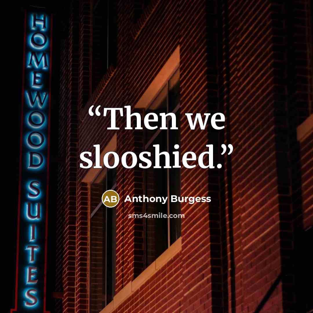 “Then we slooshied.” quote by Anthony Burgess