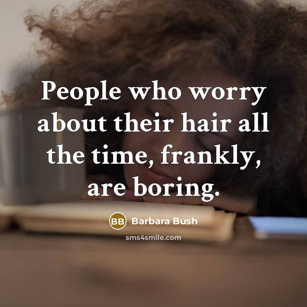 “People who worry about their hair all the time, frankly,…” quote by Barbara Bush