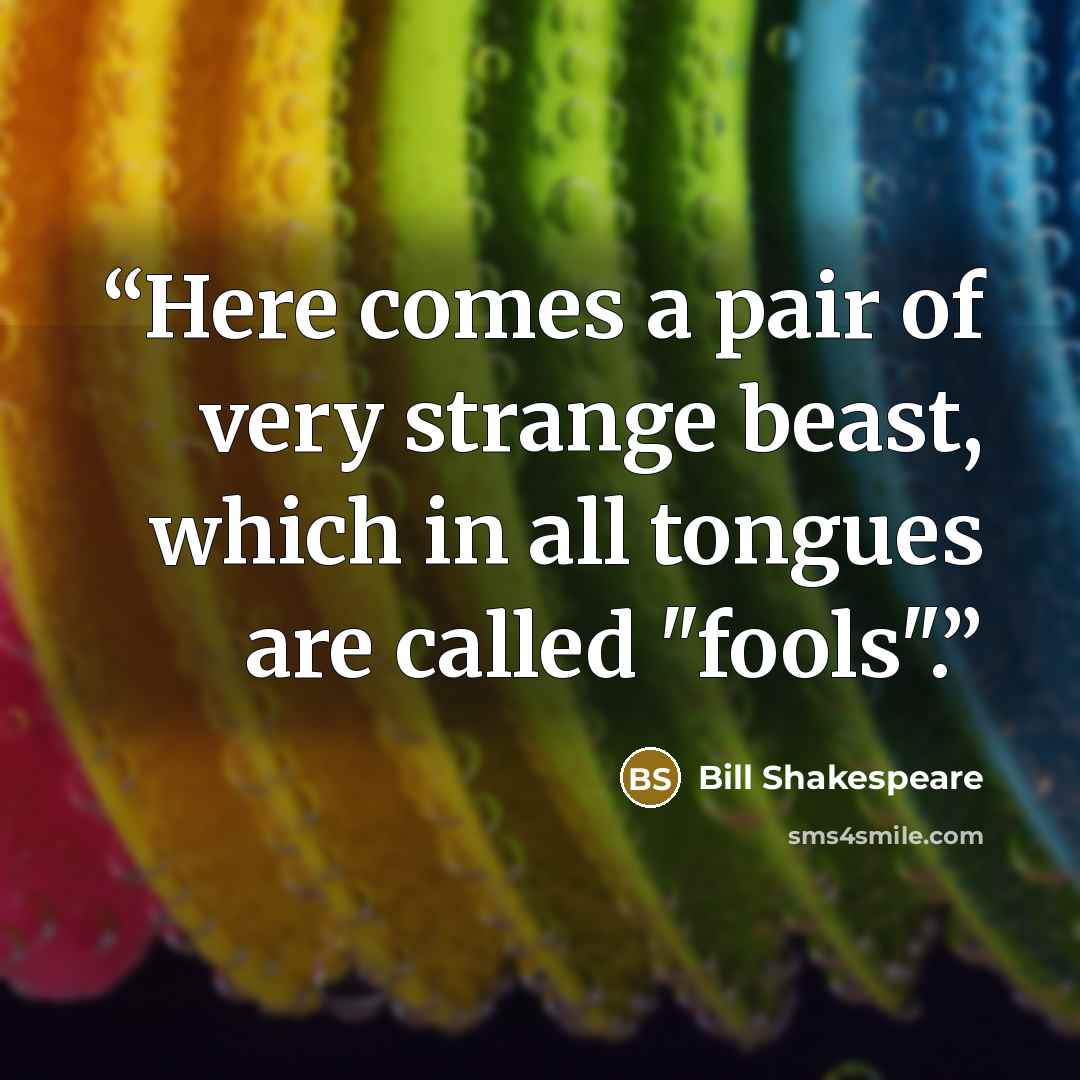“Here comes a pair of very strange beast, which in all tongues are called "fools".” quote by Bill Shakespeare