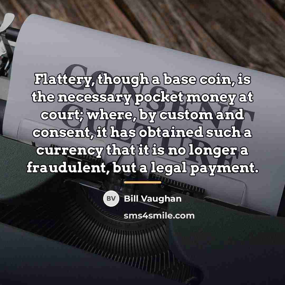 “Flattery, though a base coin, is the necessary pocket money…” quote by Bill Vaughan