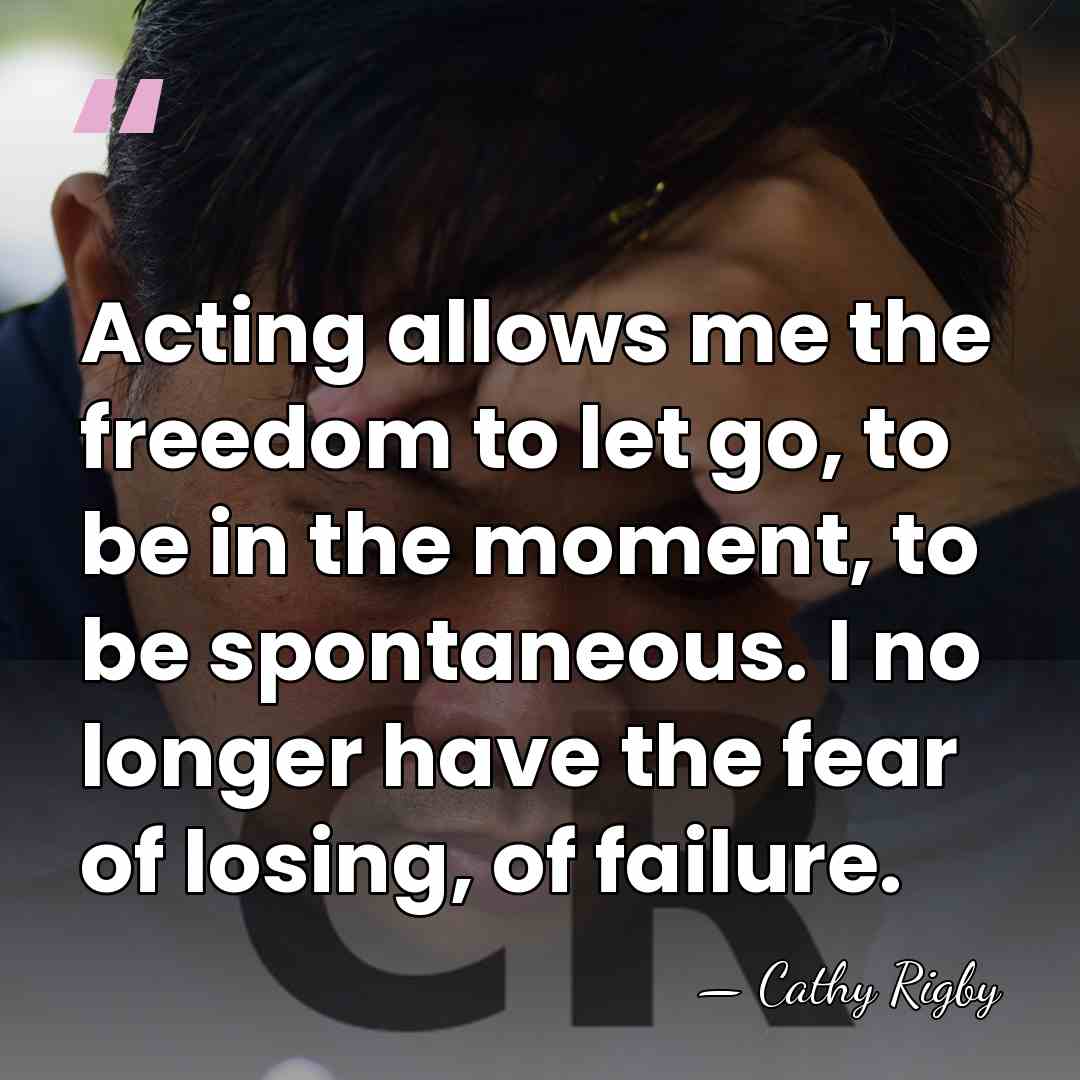 Acting allows me the freedom to let go, to be in the&hellip; - Cathy Rigby
