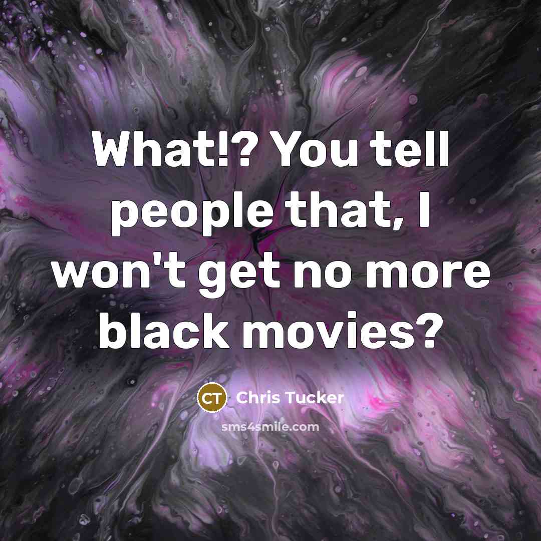 “What!? You tell people that, I won't get no more…” quote by Chris Tucker