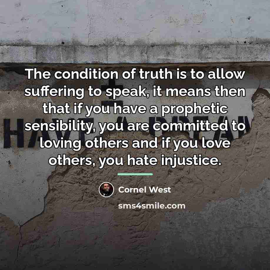 “The condition of truth is to allow suffering to speak,…” quote by Cornel West