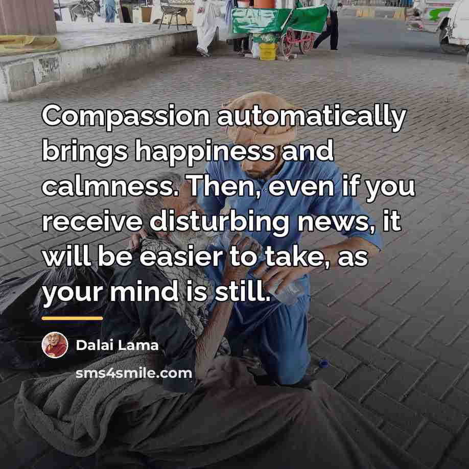“Compassion automatically brings happiness and calmness. Then, even if you…” quote by Dalai Lama