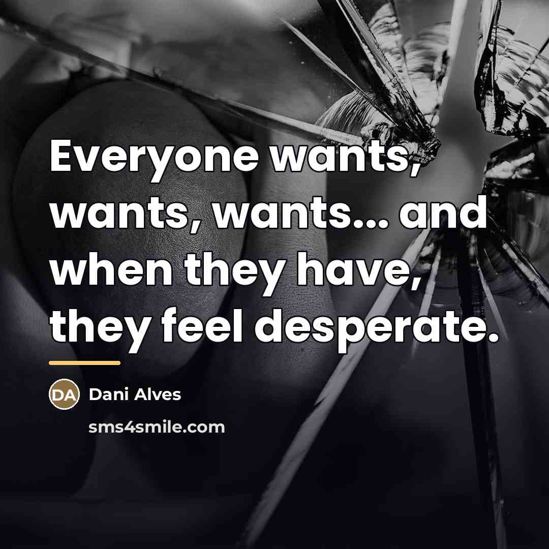 “Everyone wants, wants, wants... and when they have, they feel…” quote by Dani Alves