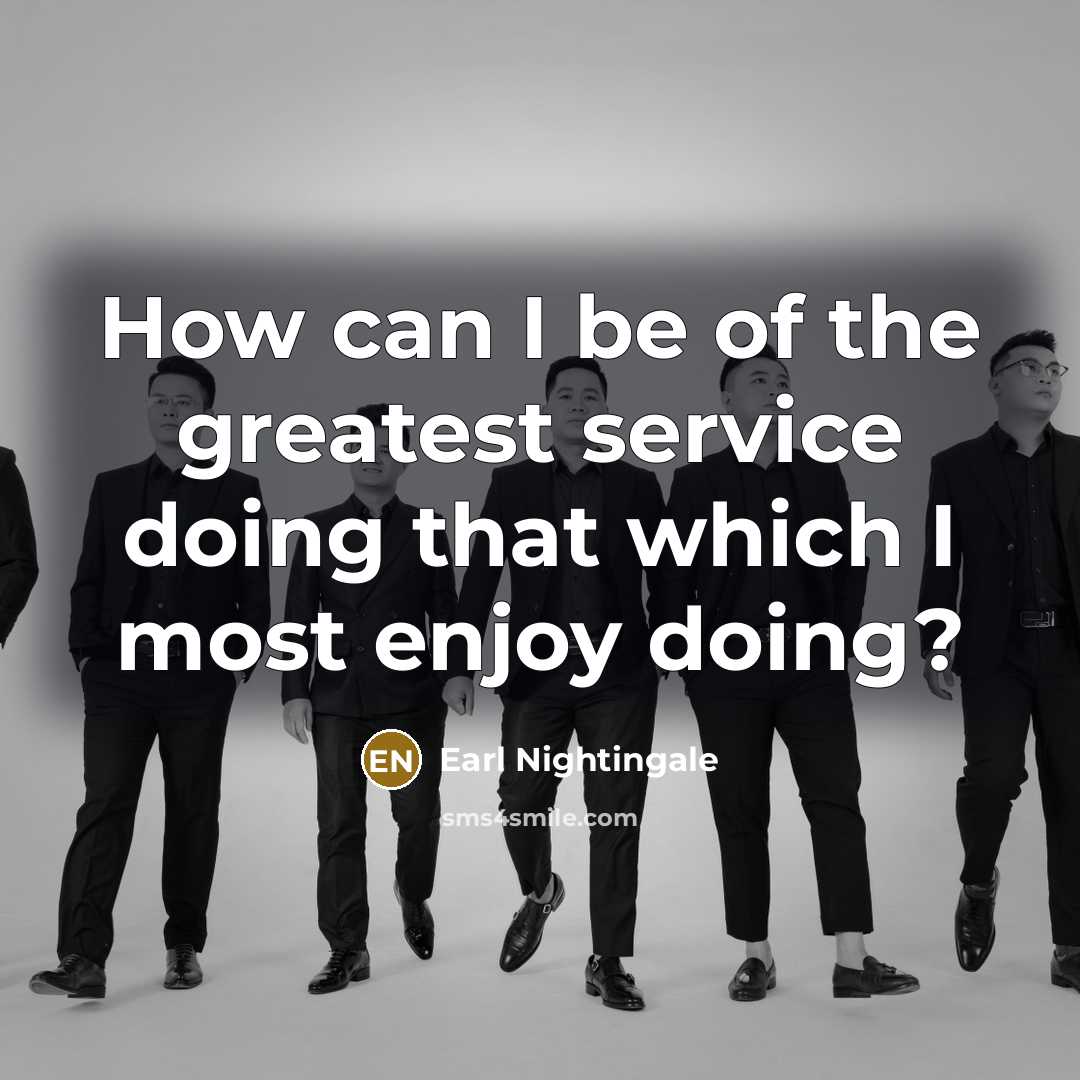 “How can I be of the greatest service doing that…” quote by Earl Nightingale