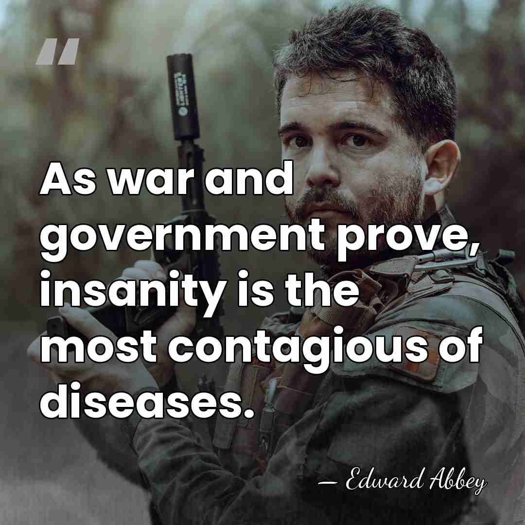 As war and government prove, insanity is the most contagious of diseases. - Edward Abbey