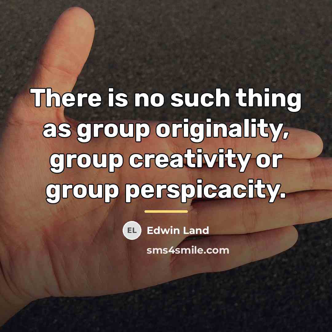 “There is no such thing as group originality, group creativity…” quote by Edwin Land