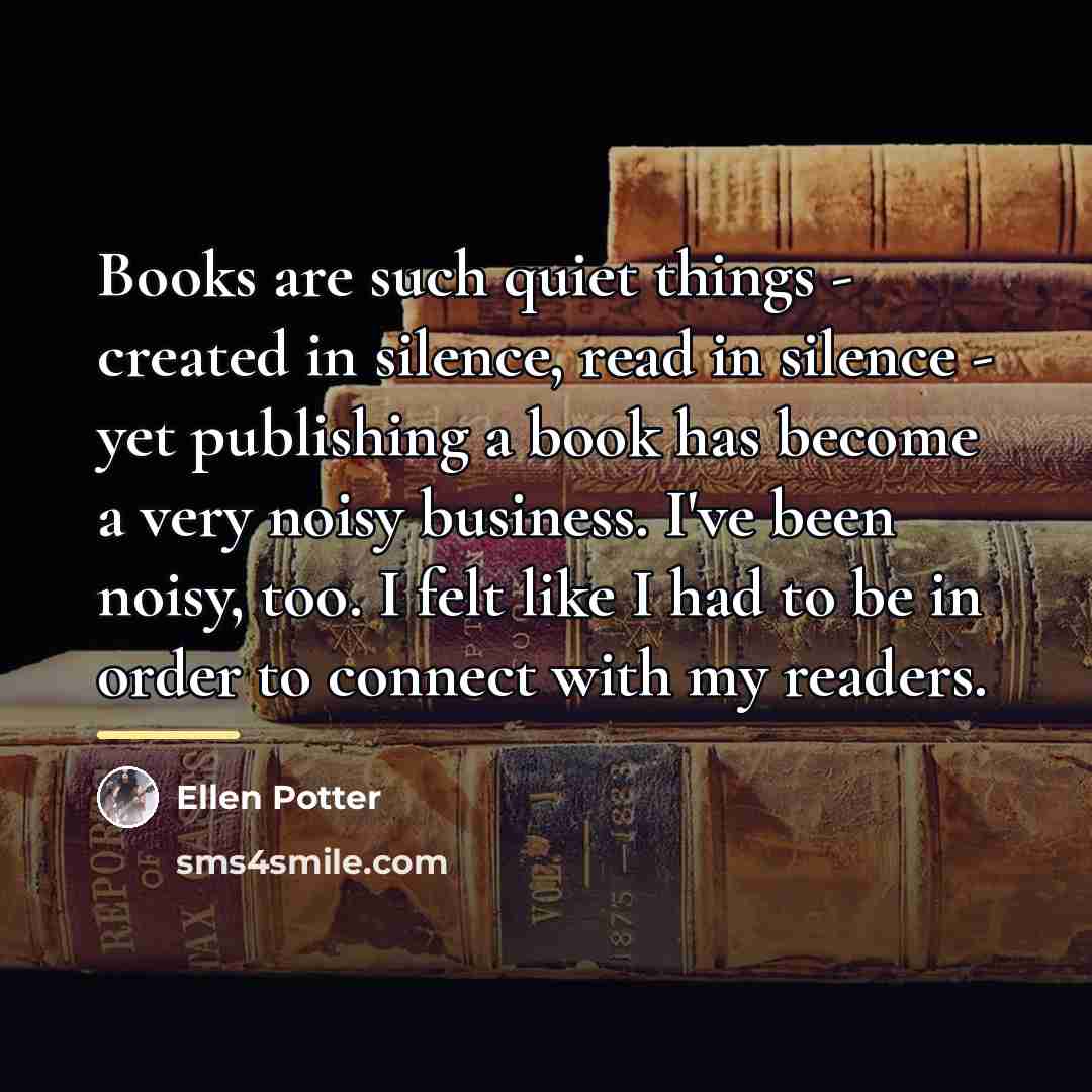 “Books are such quiet things - created in silence, read…” quote by Ellen Potter