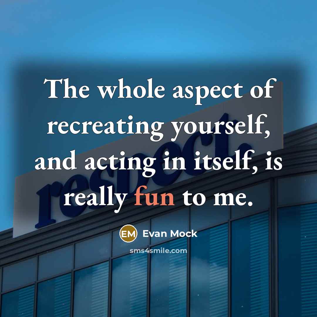 “The whole aspect of recreating yourself, and acting in itself,…” quote by Evan Mock