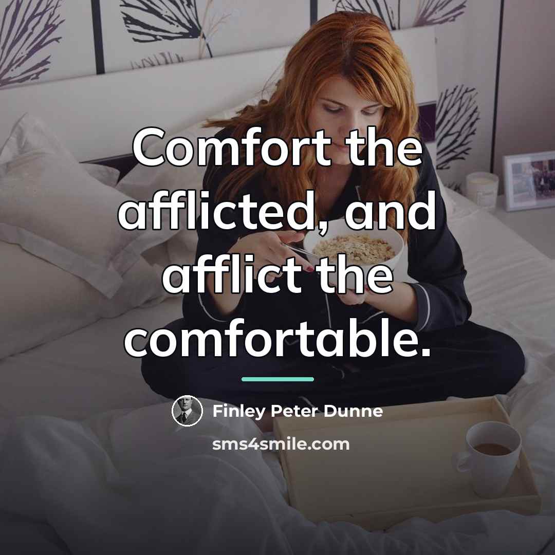 “Comfort the afflicted, and afflict the comfortable.…” quote by Finley Peter Dunne