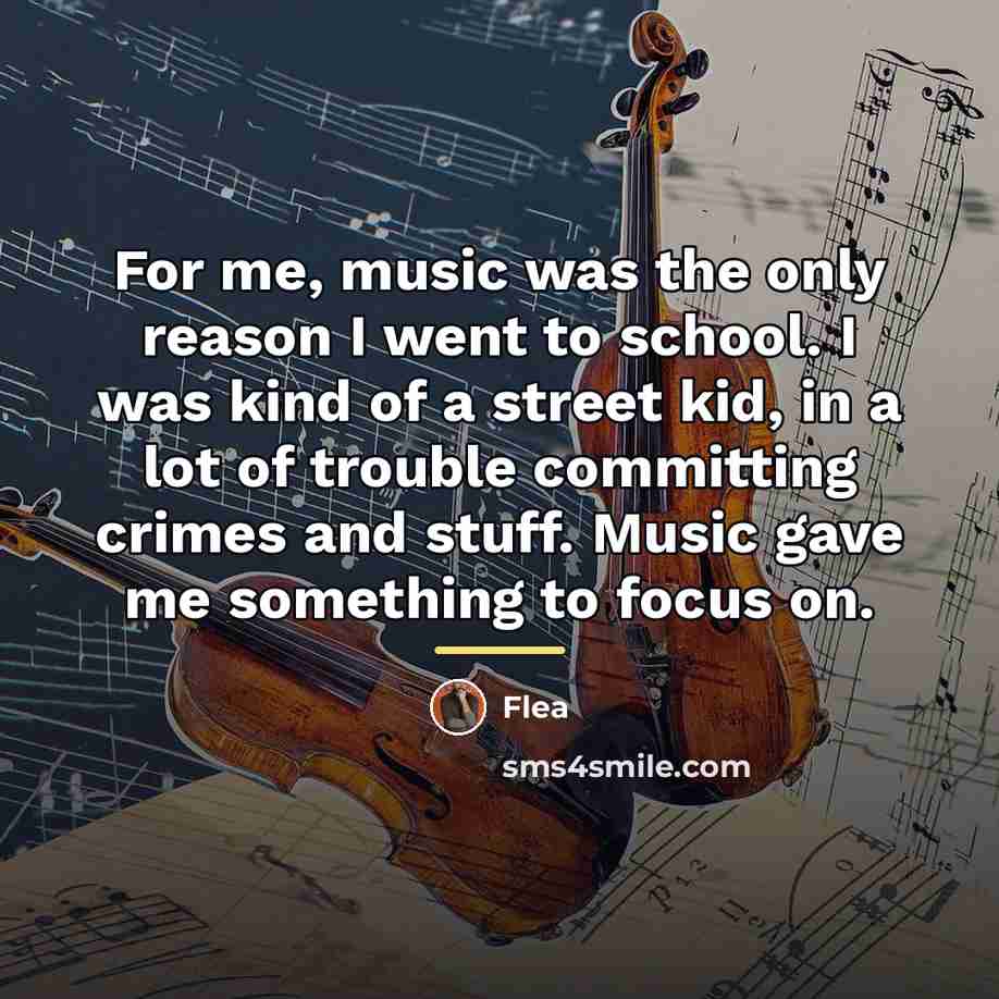 “For me, music was the only reason I went to…” quote by Flea