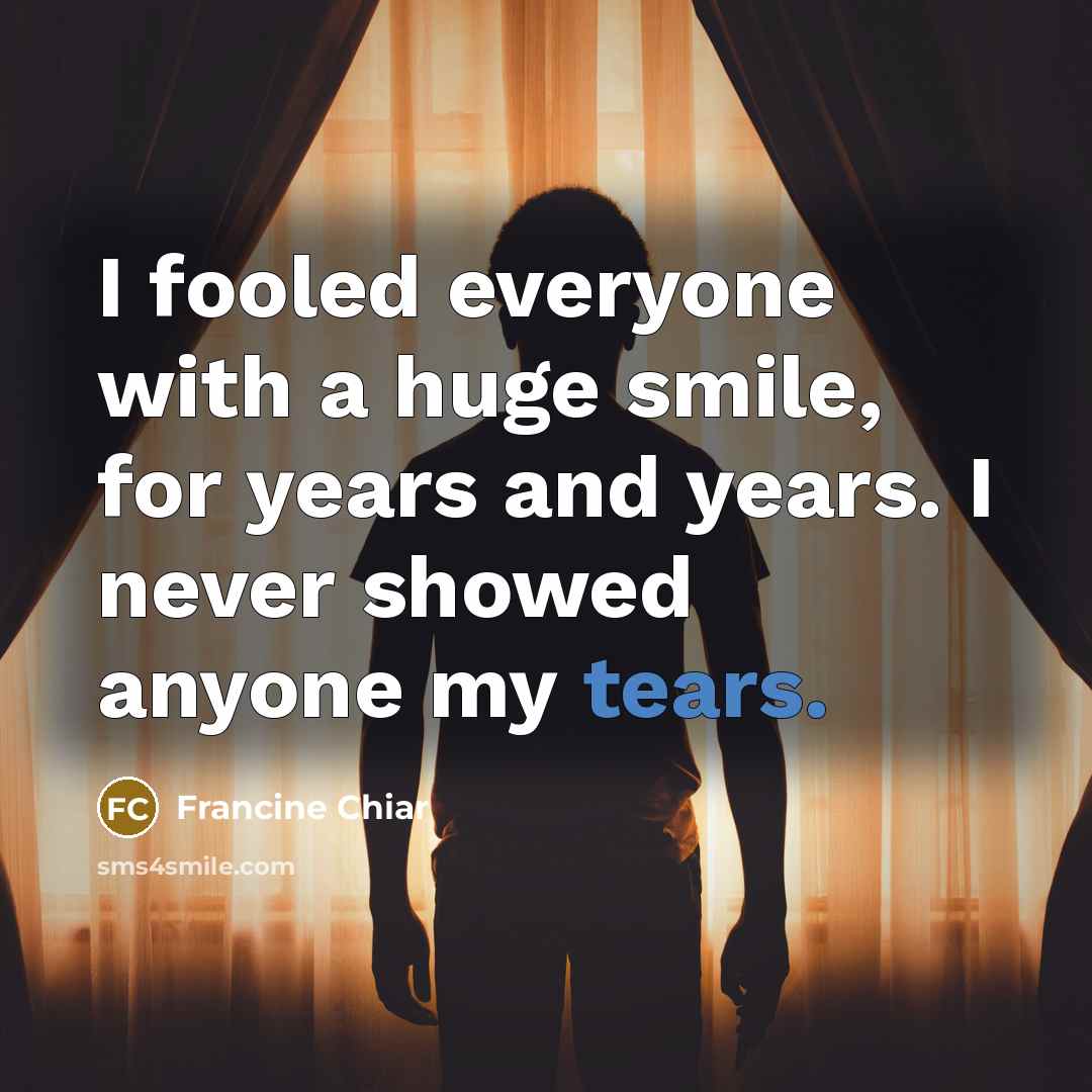 “I fooled everyone with a huge smile, for years and…” quote by Francine Chiar