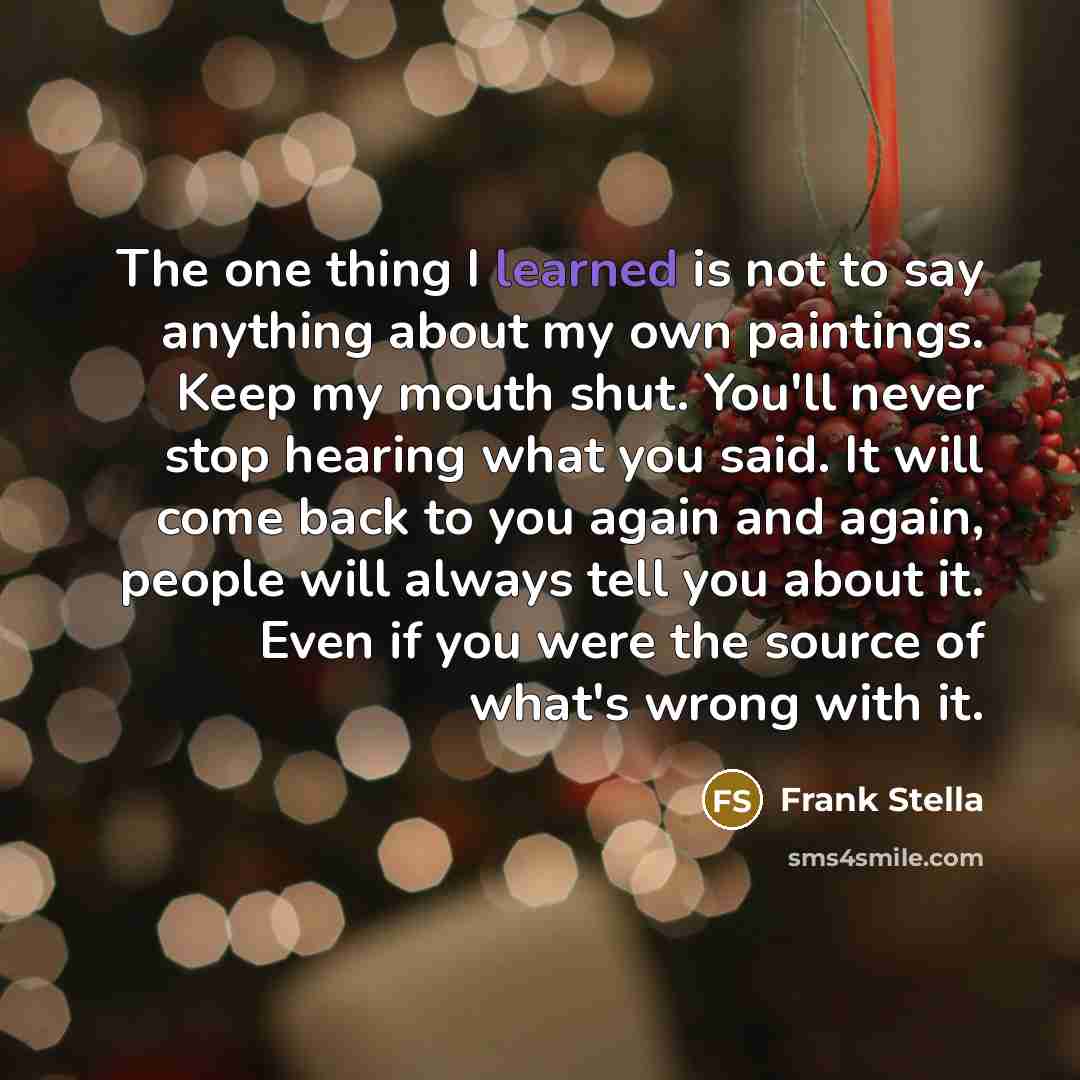 “The one thing I learned is not to say anything…” quote by Frank Stella
