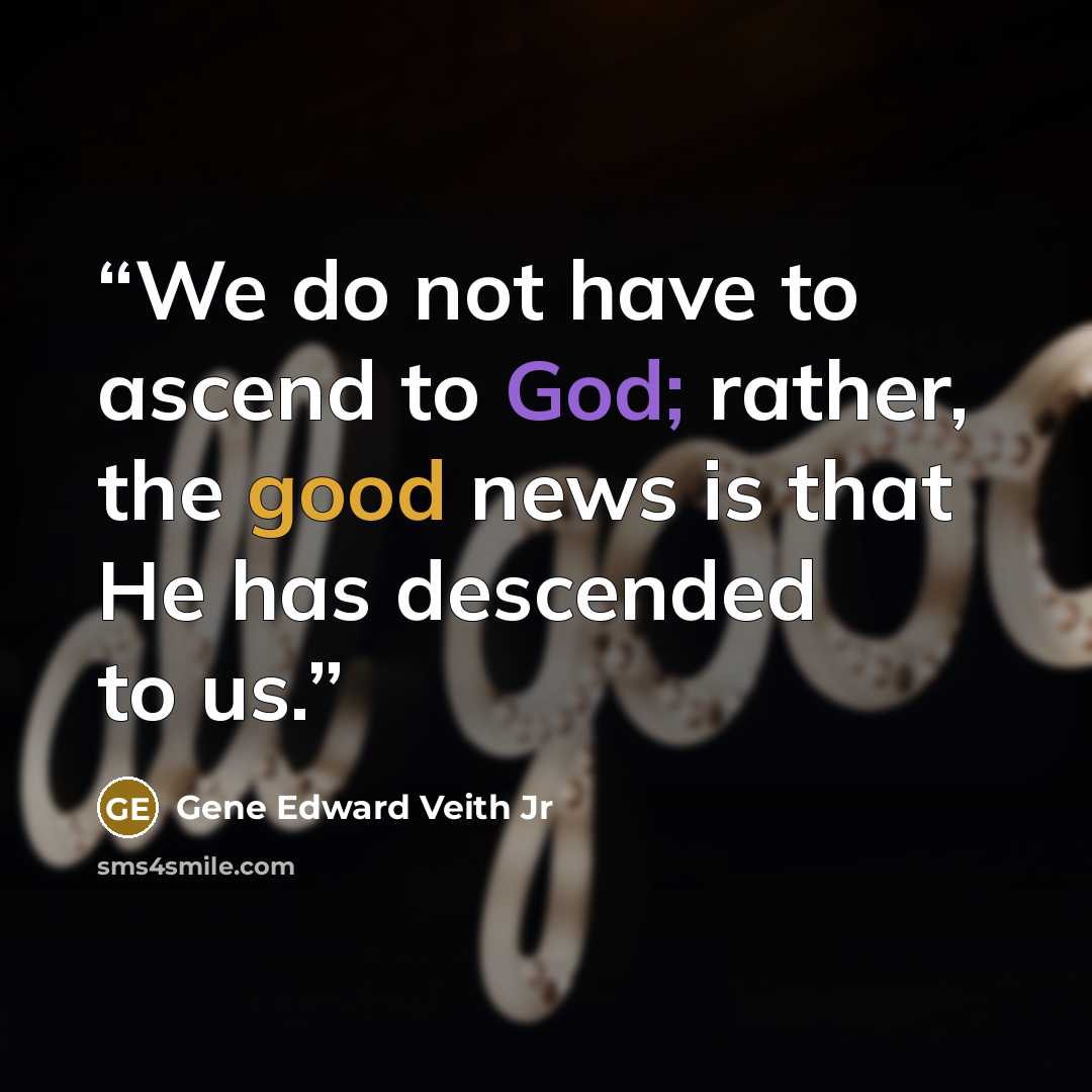 “We do not have to ascend to God; rather, the good news is that He has descended to us.” quote by Gene Edward Veith Jr