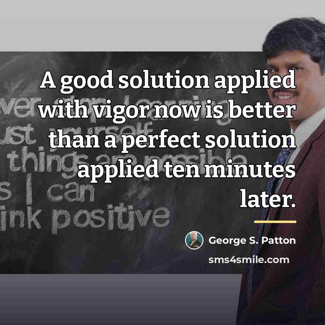 “A good solution applied with vigor now is better than…” quote by George S. Patton