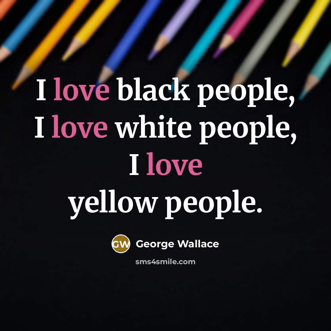 “I love black people, I love white people, I love…” quote by George Wallace