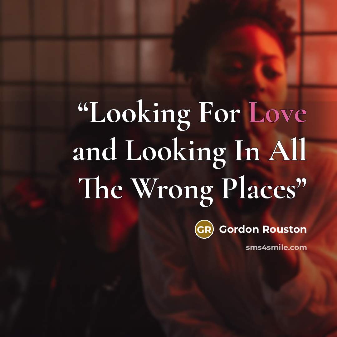 “Looking For Love and Looking In All The Wrong Places” quote by Gordon Rouston