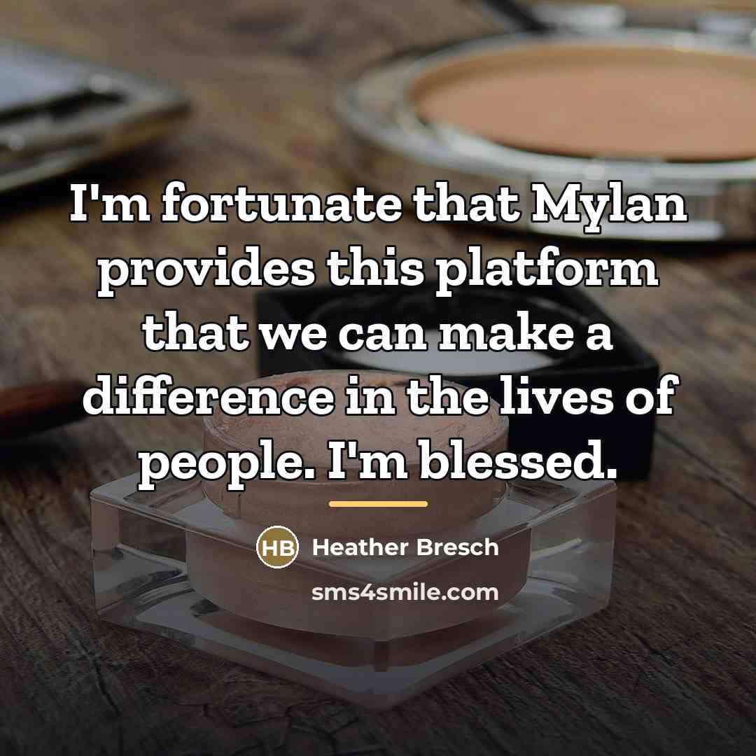 “I'm fortunate that Mylan provides this platform that we can…” quote by Heather Bresch