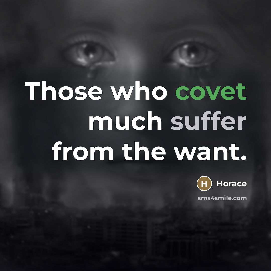 “Those who covet much suffer from the want.…” quote by Horace