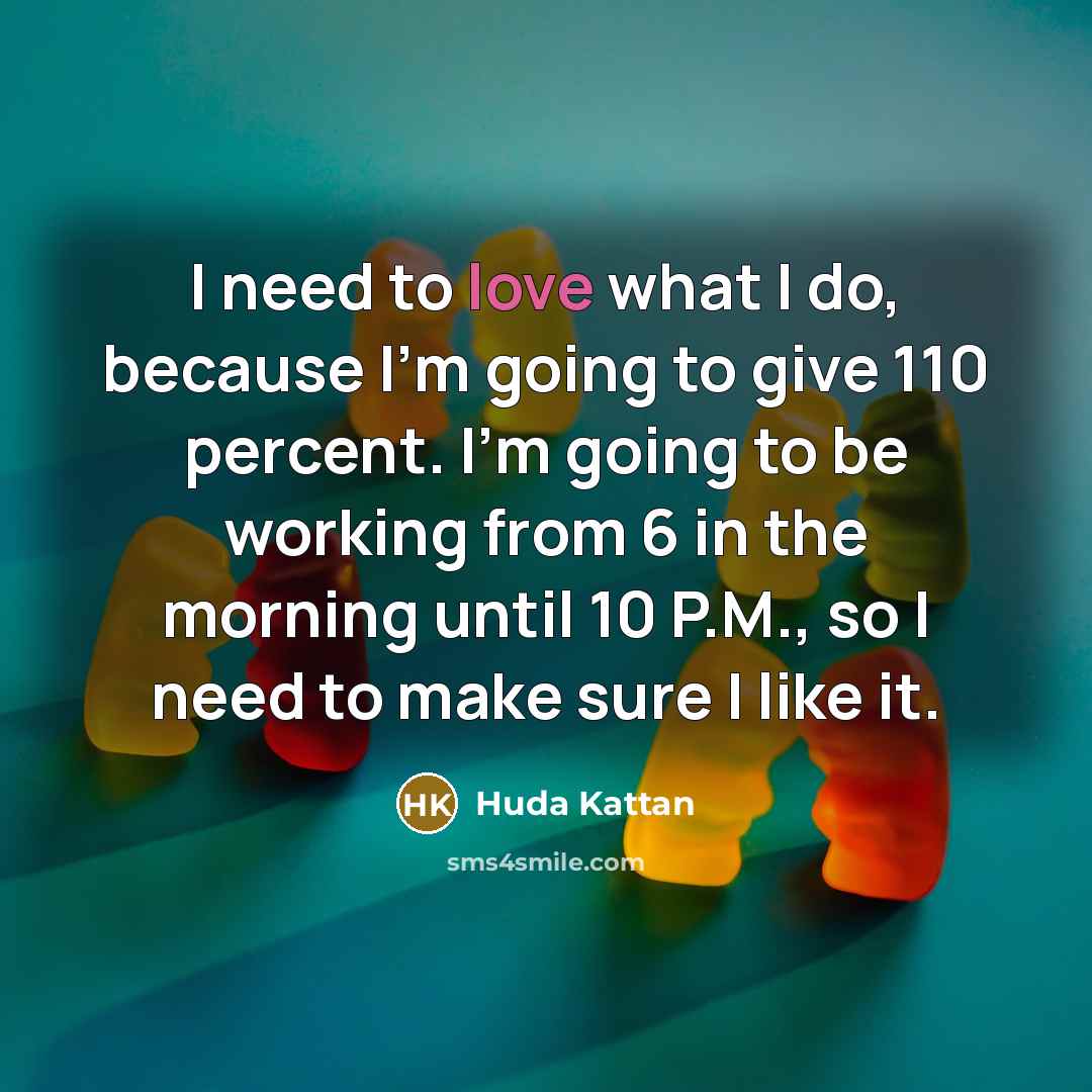 “I need to love what I do, because I'm going…” quote by Huda Kattan