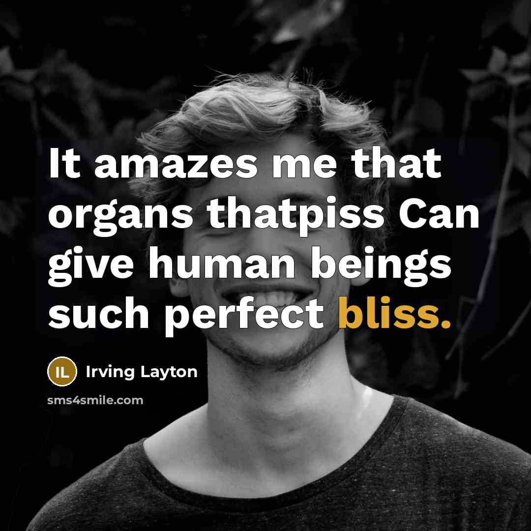“It amazes me that organs thatpiss Can give human beings…” quote by Irving Layton