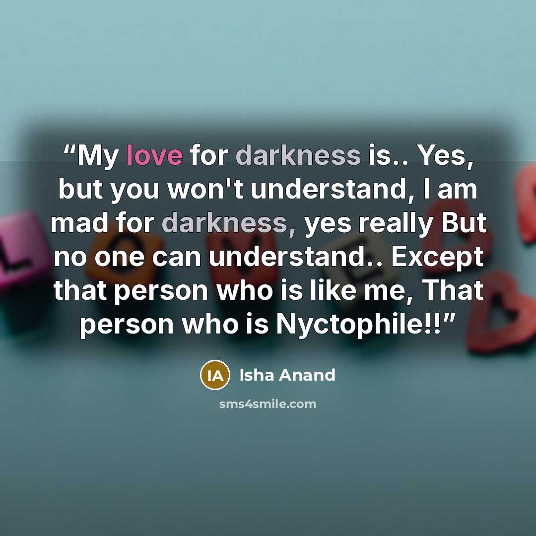“My love for darkness is.. Yes, but you won't understand, I am mad for darkness, yes really But no one can understand.. Except that person who is like me, That person who is Nyctophile!!” quote by Isha Anand