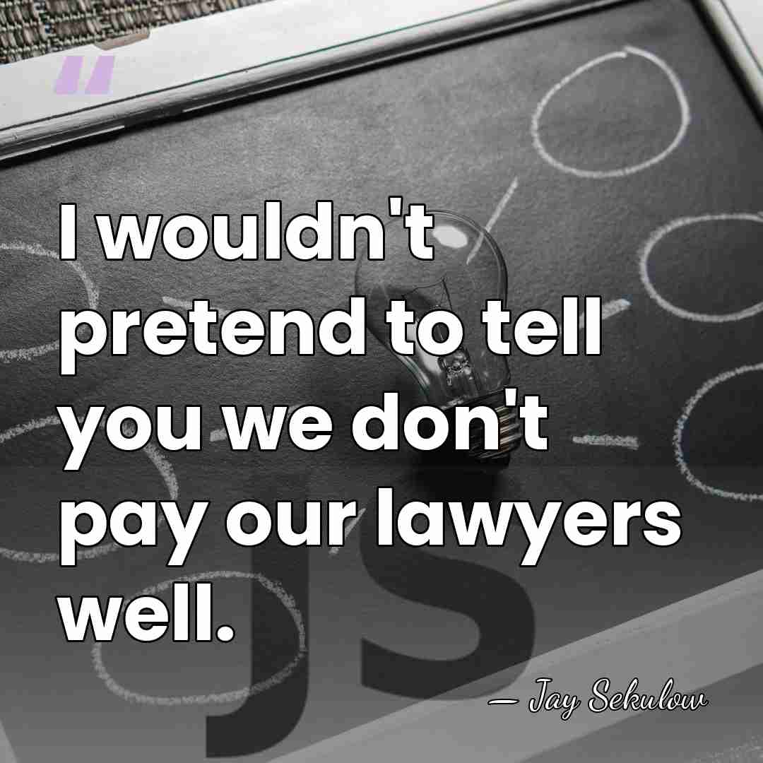 I wouldn't pretend to tell you we don't pay our lawyers well. - Jay Sekulow