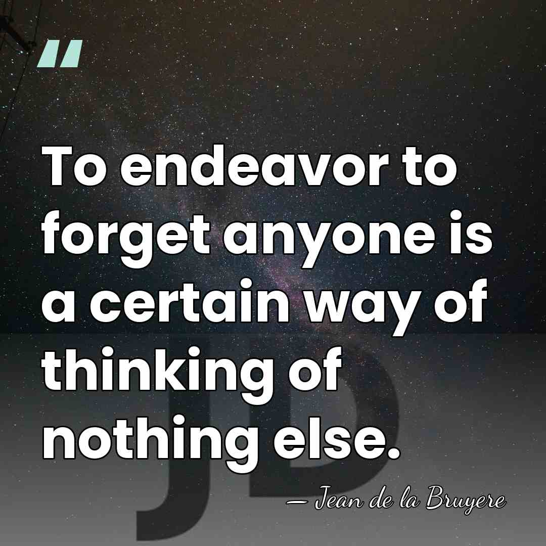To endeavor to forget anyone is a certain way of thinking of&hellip; - Jean de la Bruyere