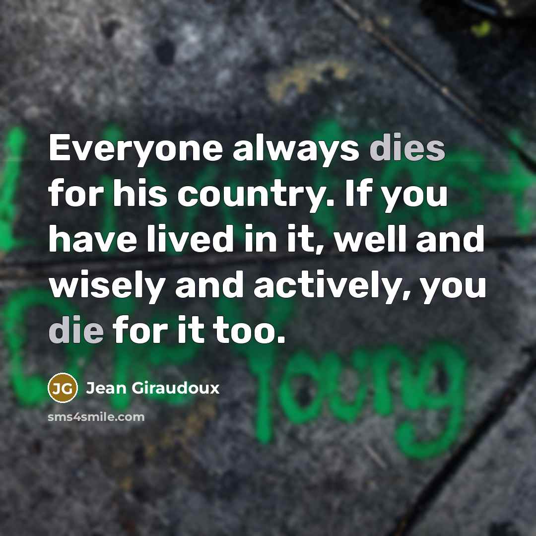 “Everyone always dies for his country. If you have lived…” quote by Jean Giraudoux
