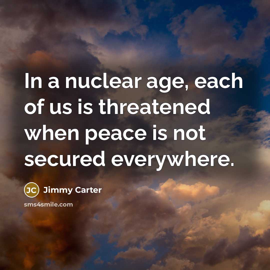 “In a nuclear age, each of us is threatened when…” quote by Jimmy Carter