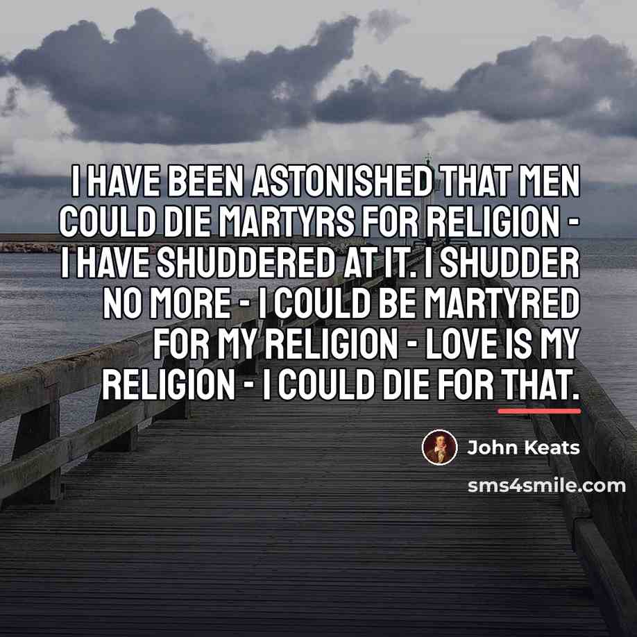 “I have been astonished that men could die martyrs for…” quote by John Keats
