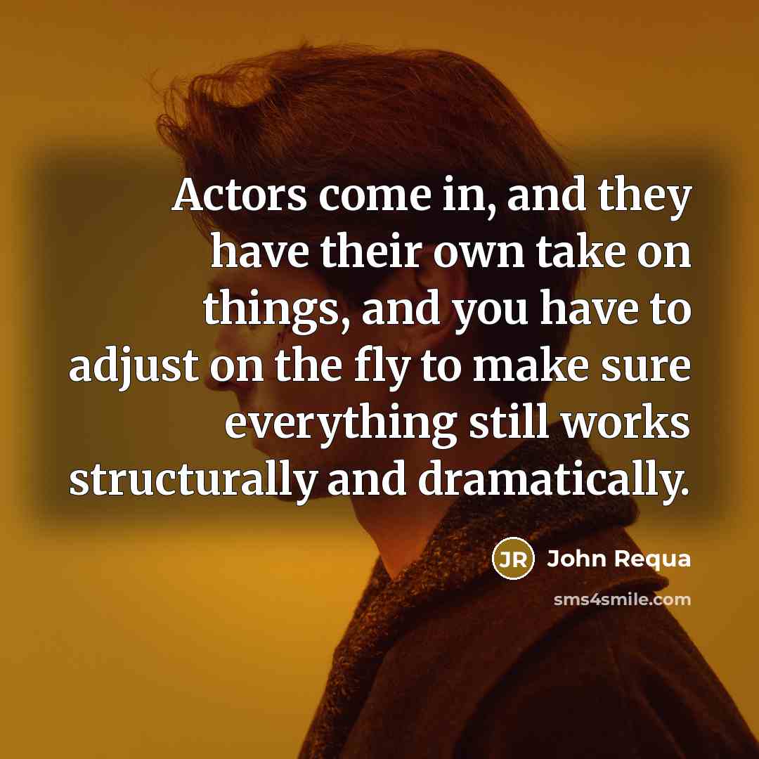 “Actors come in, and they have their own take on…” quote by John Requa