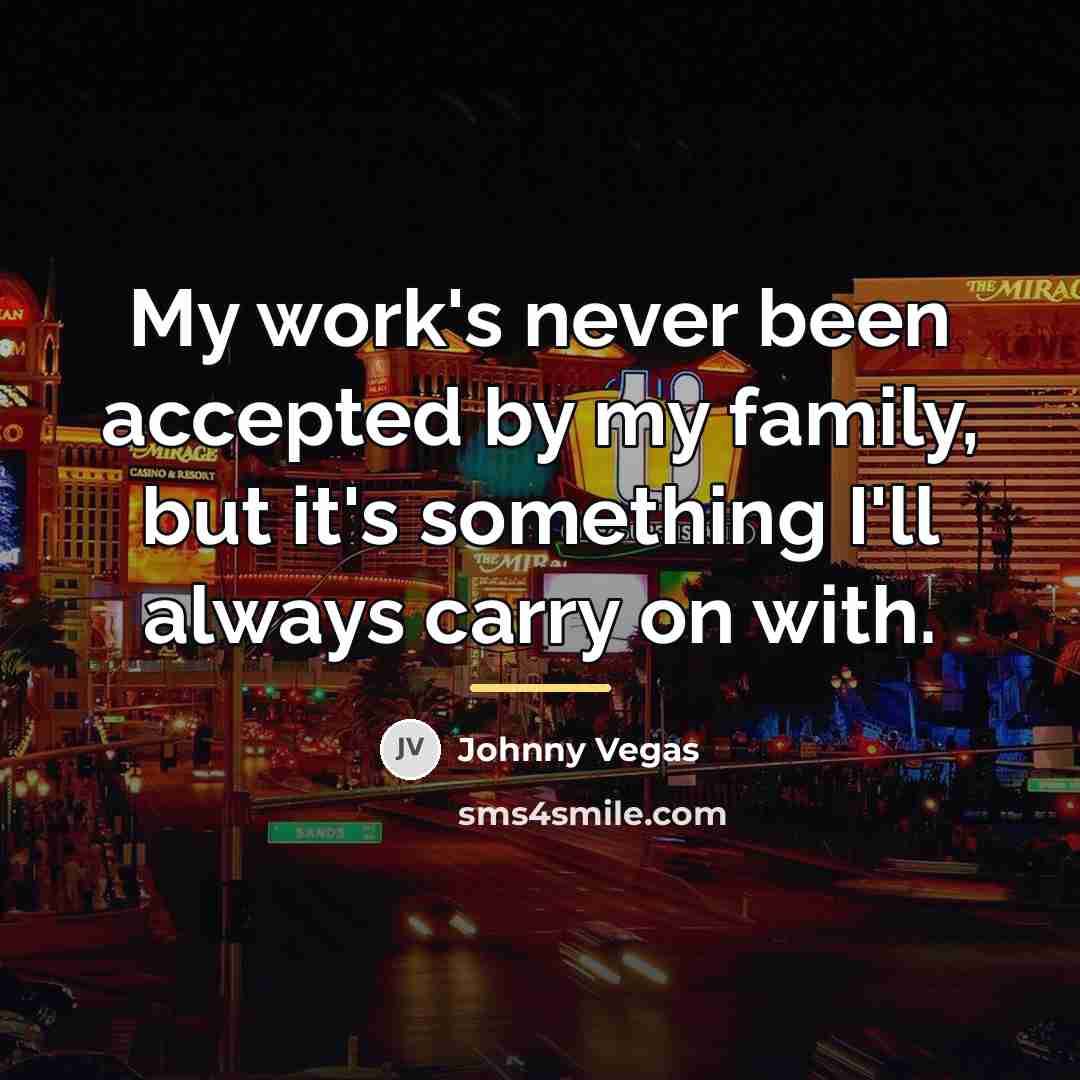 “My work's never been accepted by my family, but it's…” quote by Johnny Vegas