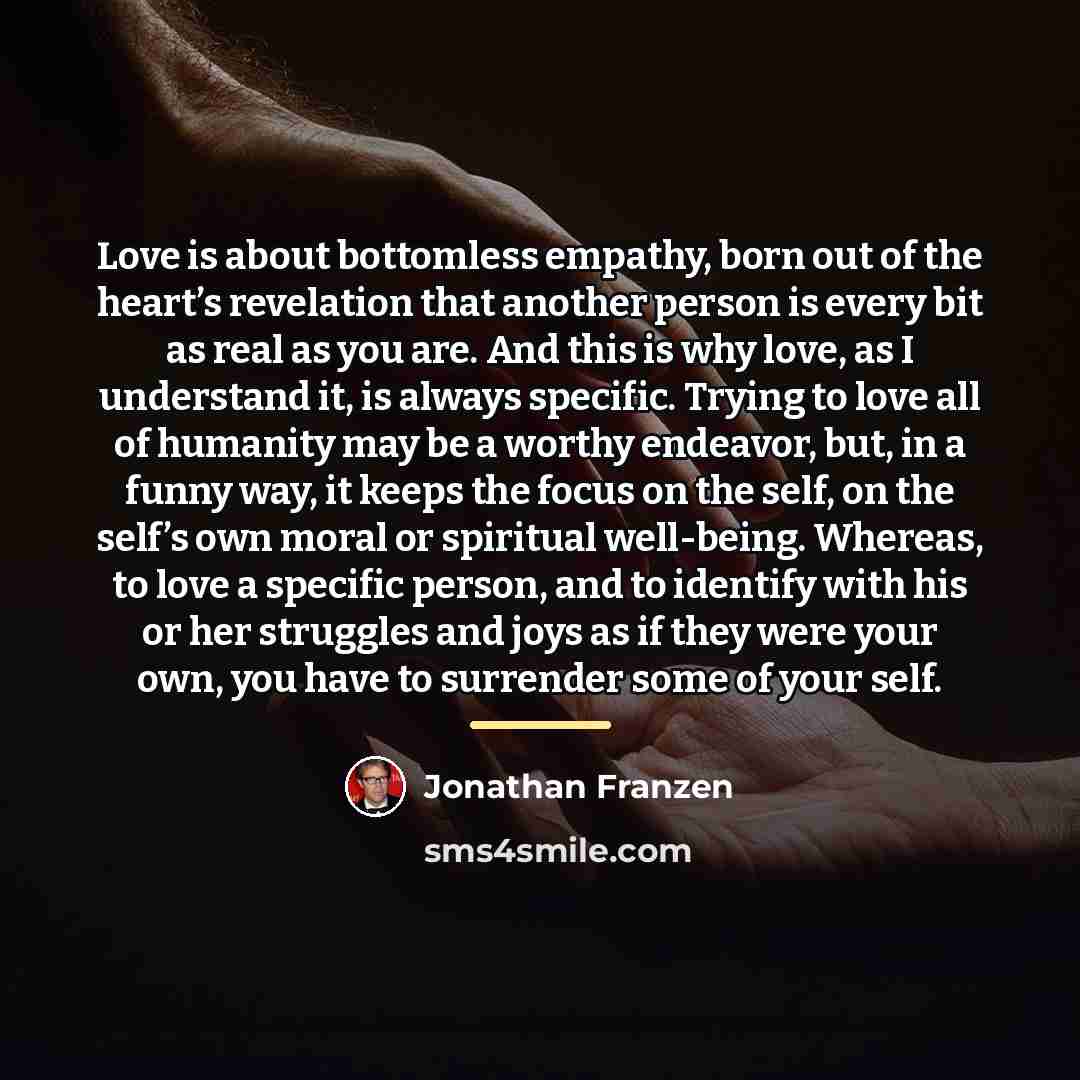 “Love is about bottomless empathy, born out of the heart’s…” quote by Jonathan Franzen