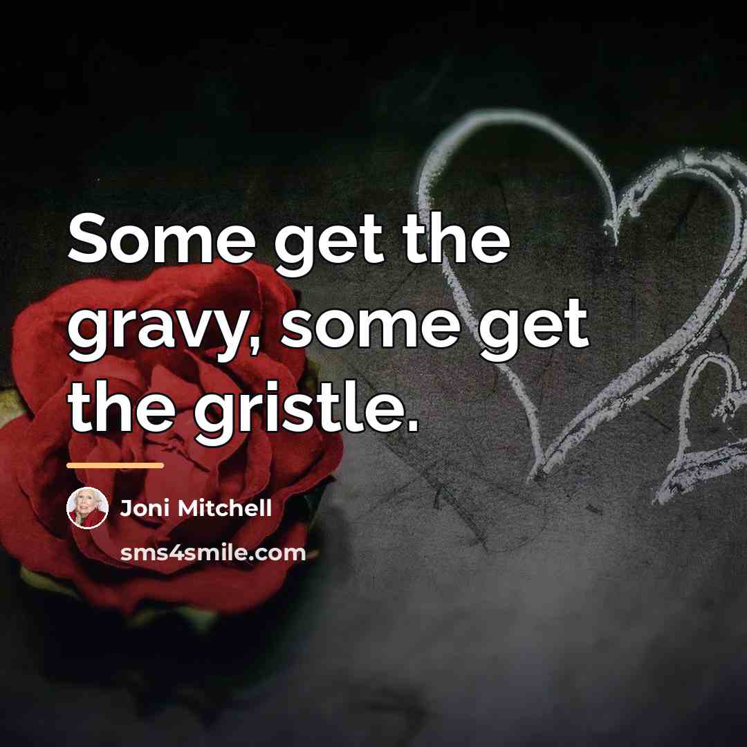 “Some get the gravy, some get the gristle.…” quote by Joni Mitchell