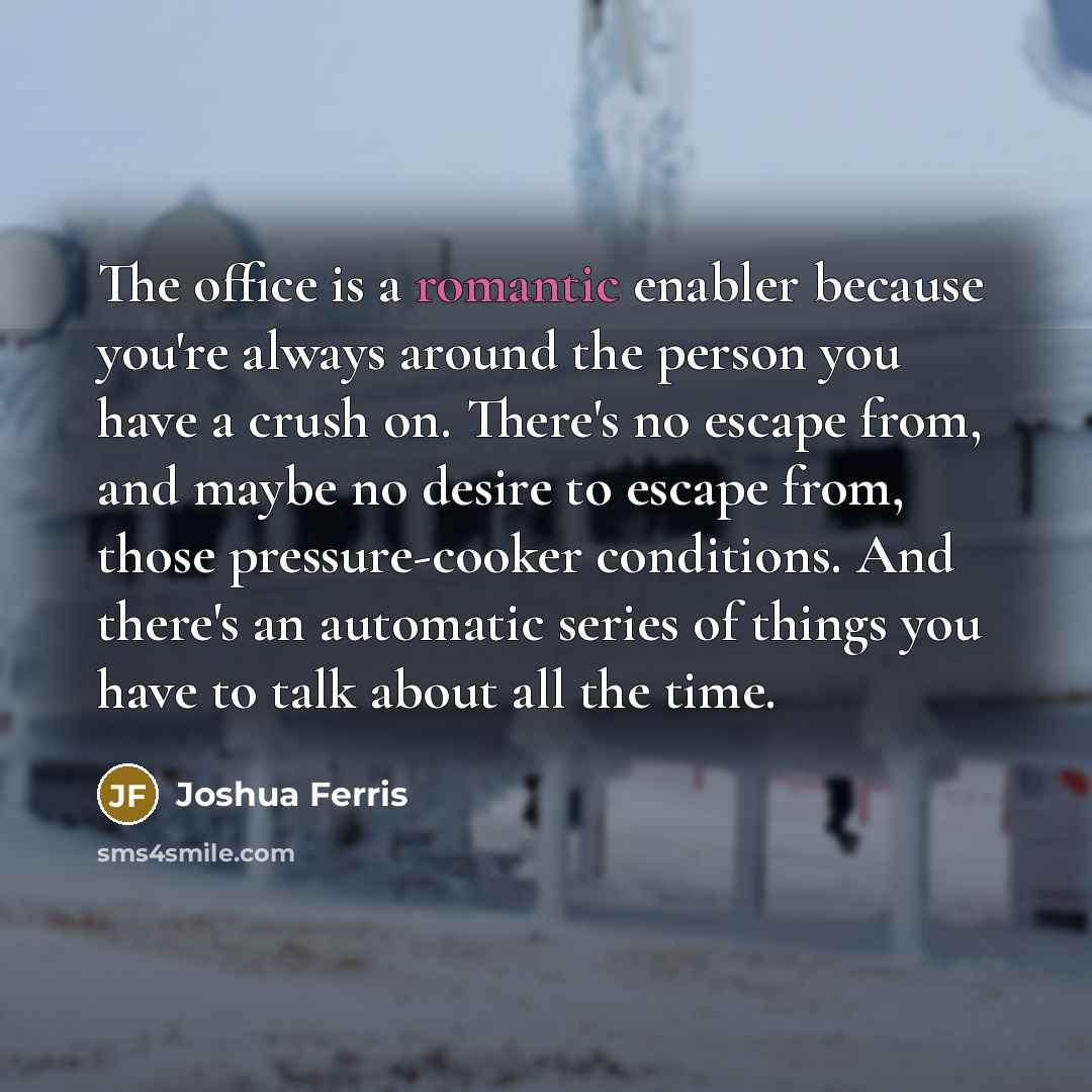 “The office is a romantic enabler because you're always around…” quote by Joshua Ferris