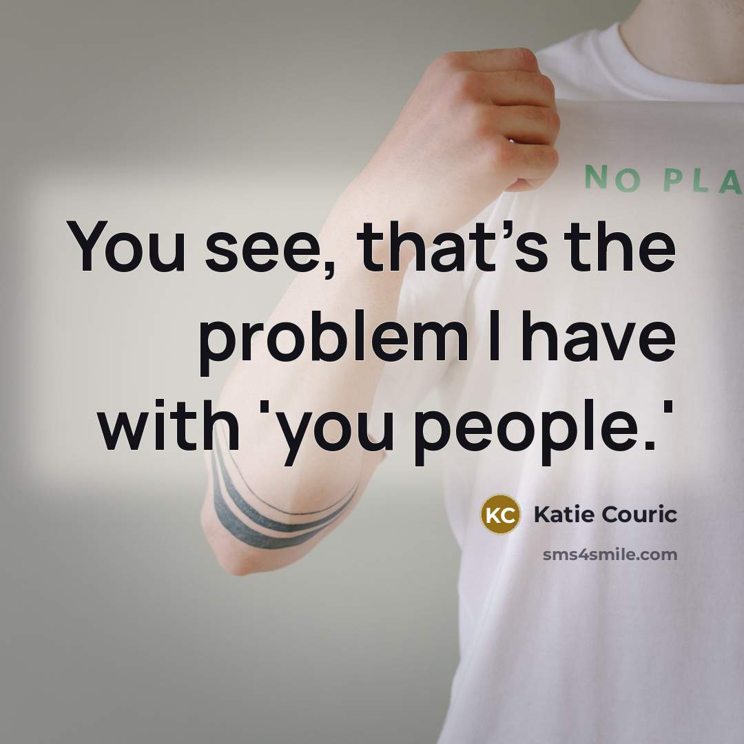 “You see, that's the problem I have with 'you people.'…” quote by Katie Couric