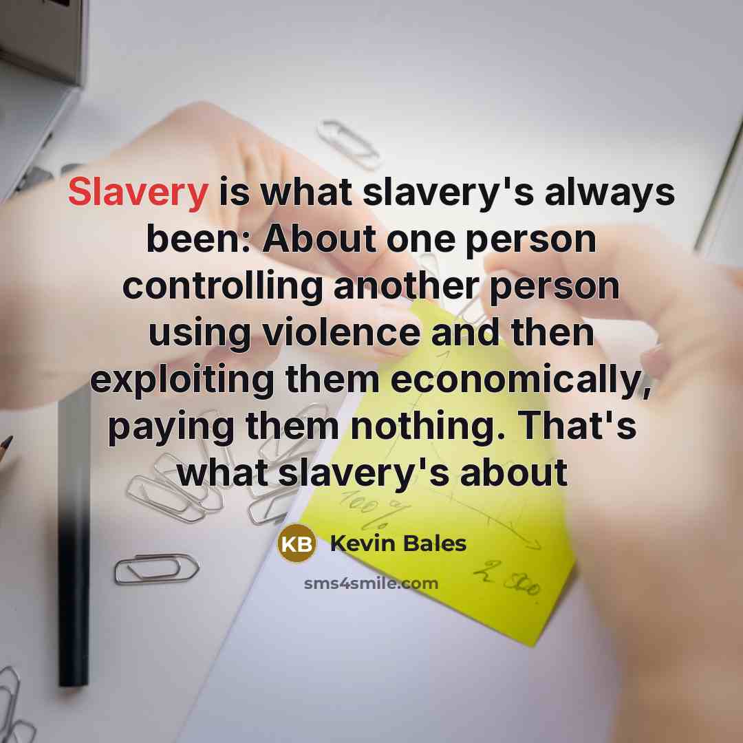“Slavery is what slavery's always been: About one person controlling…” quote by Kevin Bales