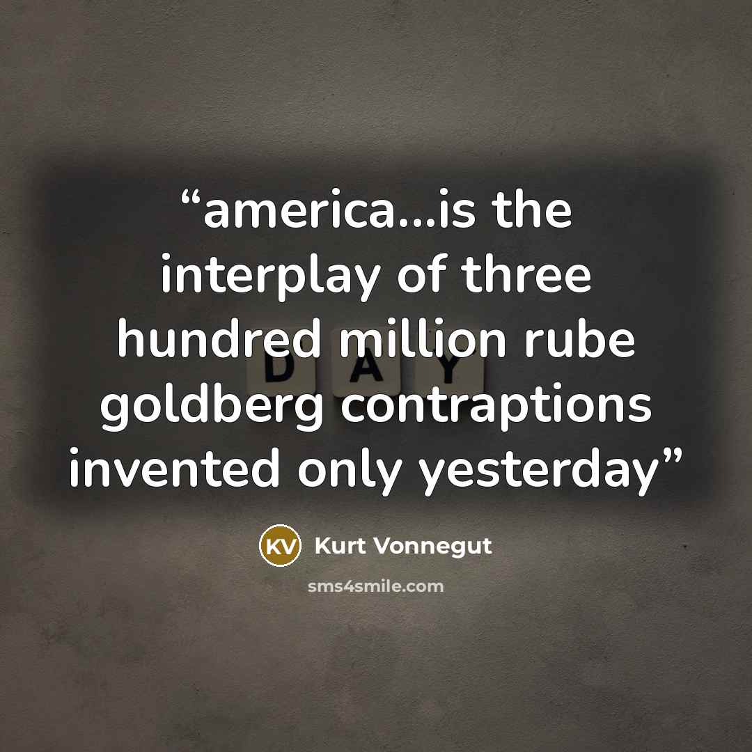 “america...is the interplay of three hundred million rube goldberg contraptions invented only yesterday” quote by Kurt Vonnegut