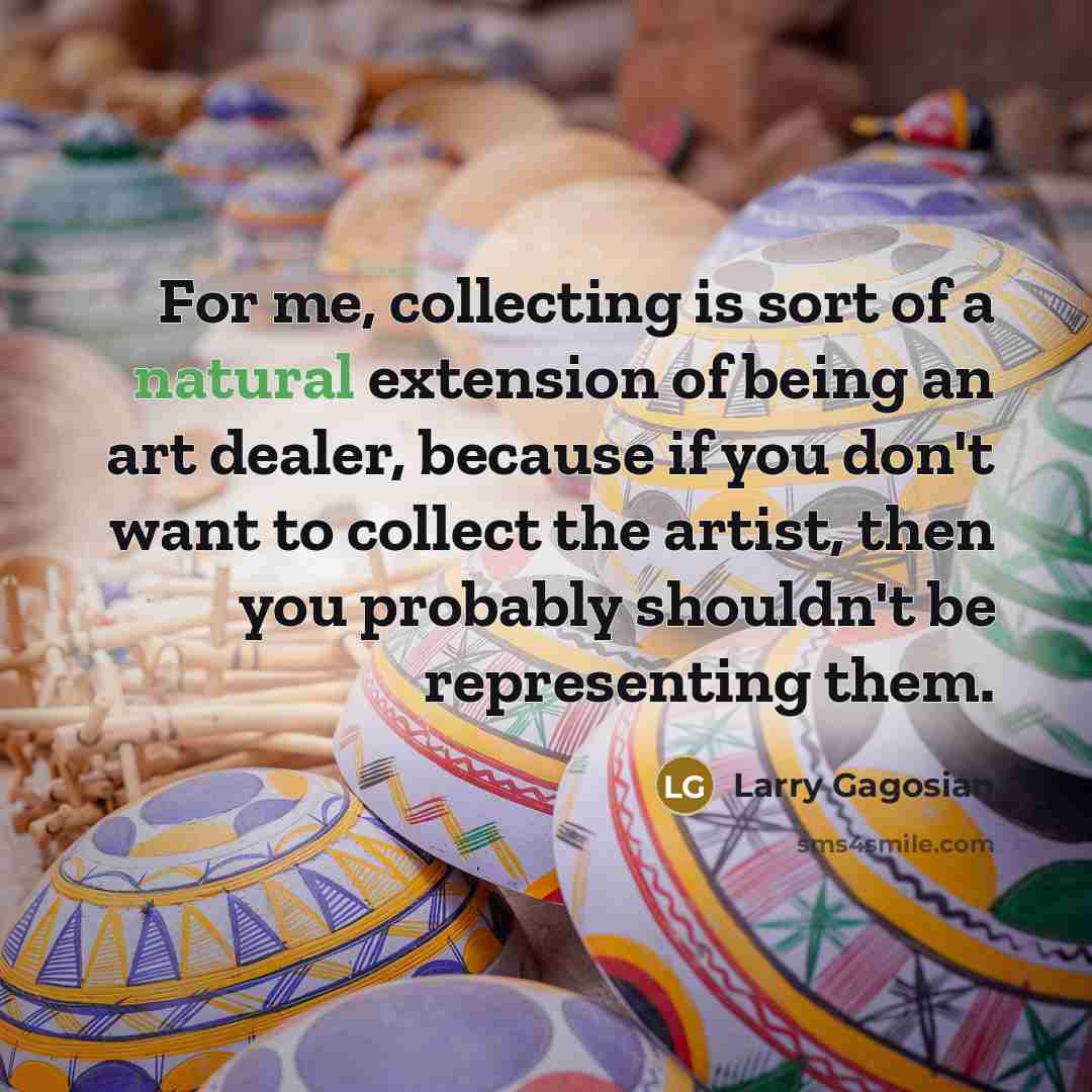 “For me, collecting is sort of a natural extension of…” quote by Larry Gagosian