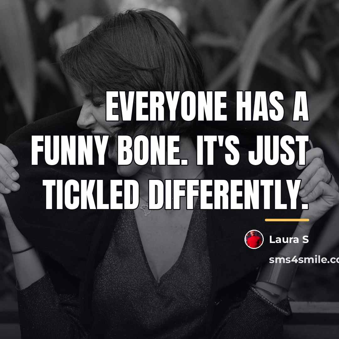 “Everyone has a funny bone. It's just tickled differently.…” quote by Laura S