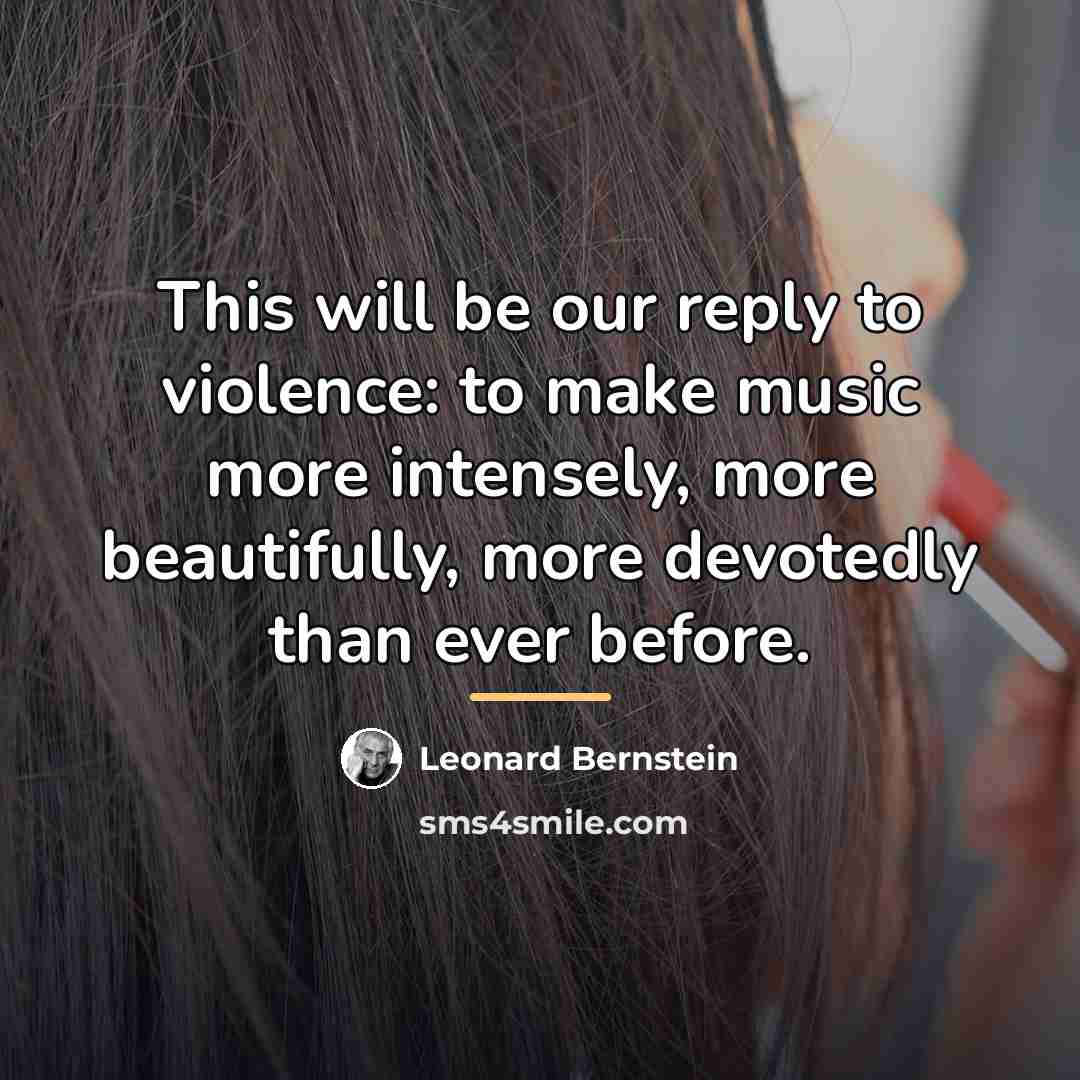 “This will be our reply to violence: to make music…” quote by Leonard Bernstein