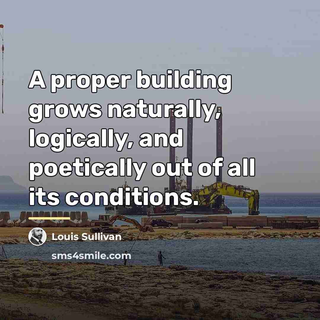 “A proper building grows naturally, logically, and poetically out of…” quote by Louis Sullivan
