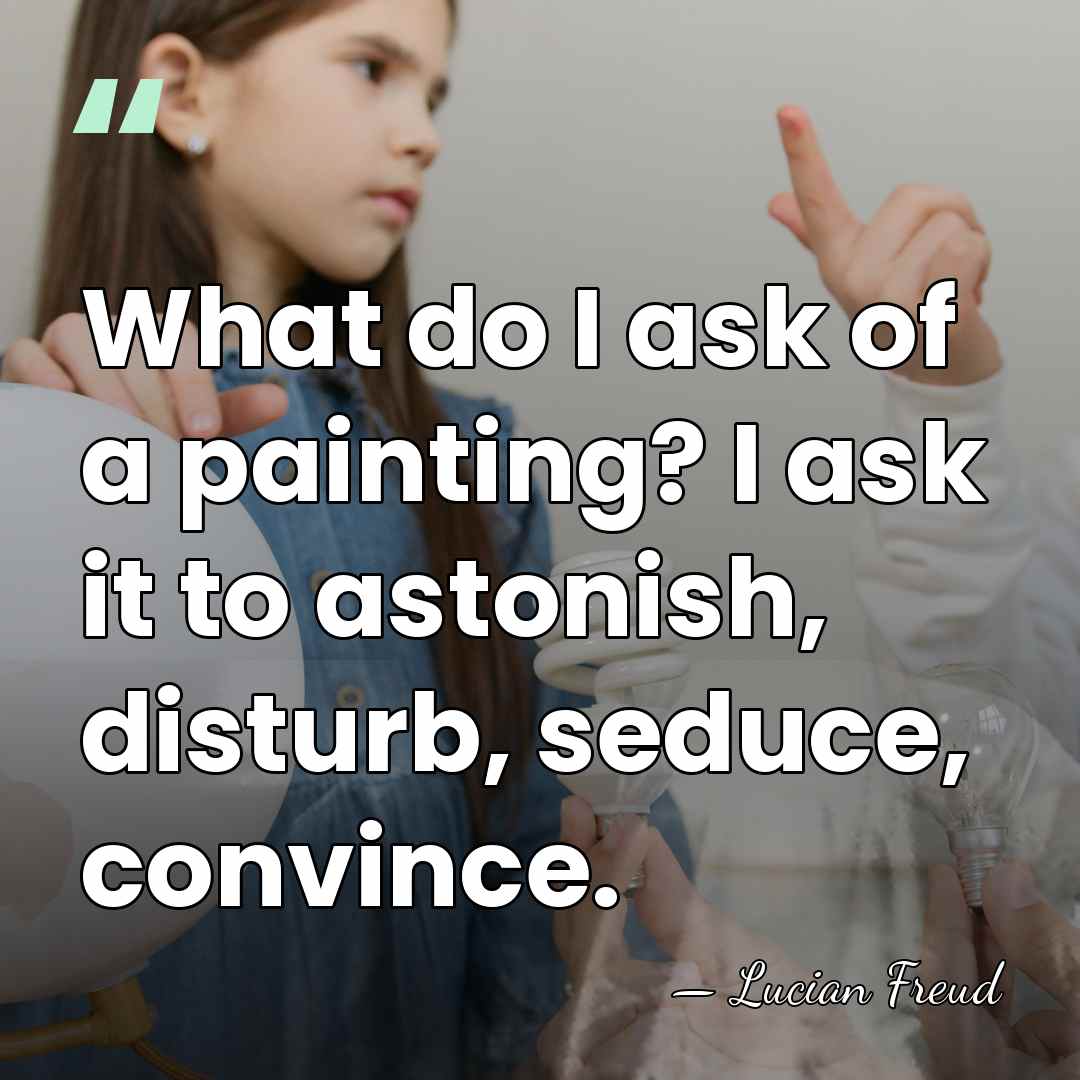 What do I ask of a painting? I ask it to astonish,&hellip; - Lucian Freud