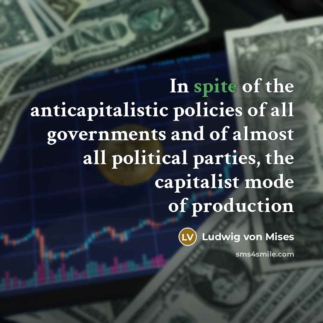 “In spite of the anticapitalistic policies of all governments and…” quote by Ludwig von Mises