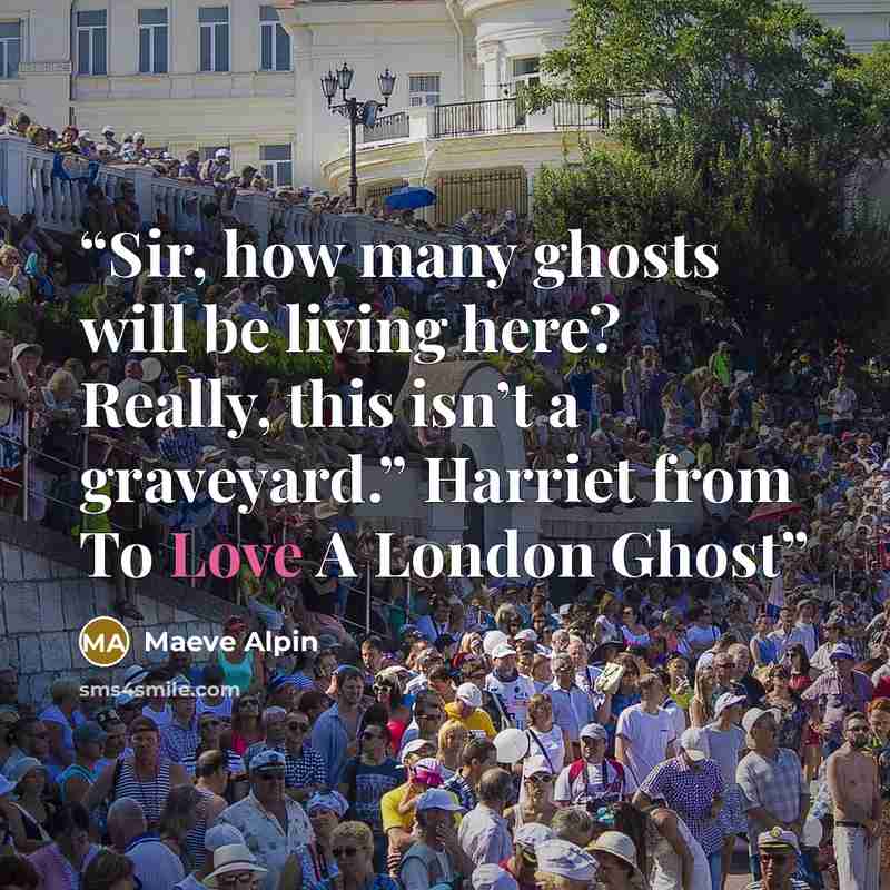 “Sir, how many ghosts will be living here? Really, this isn’t a graveyard.” Harriet from To Love A London Ghost” quote by Maeve Alpin