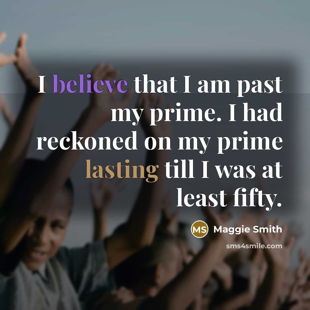 “I believe that I am past my prime. I had…” quote by Maggie Smith