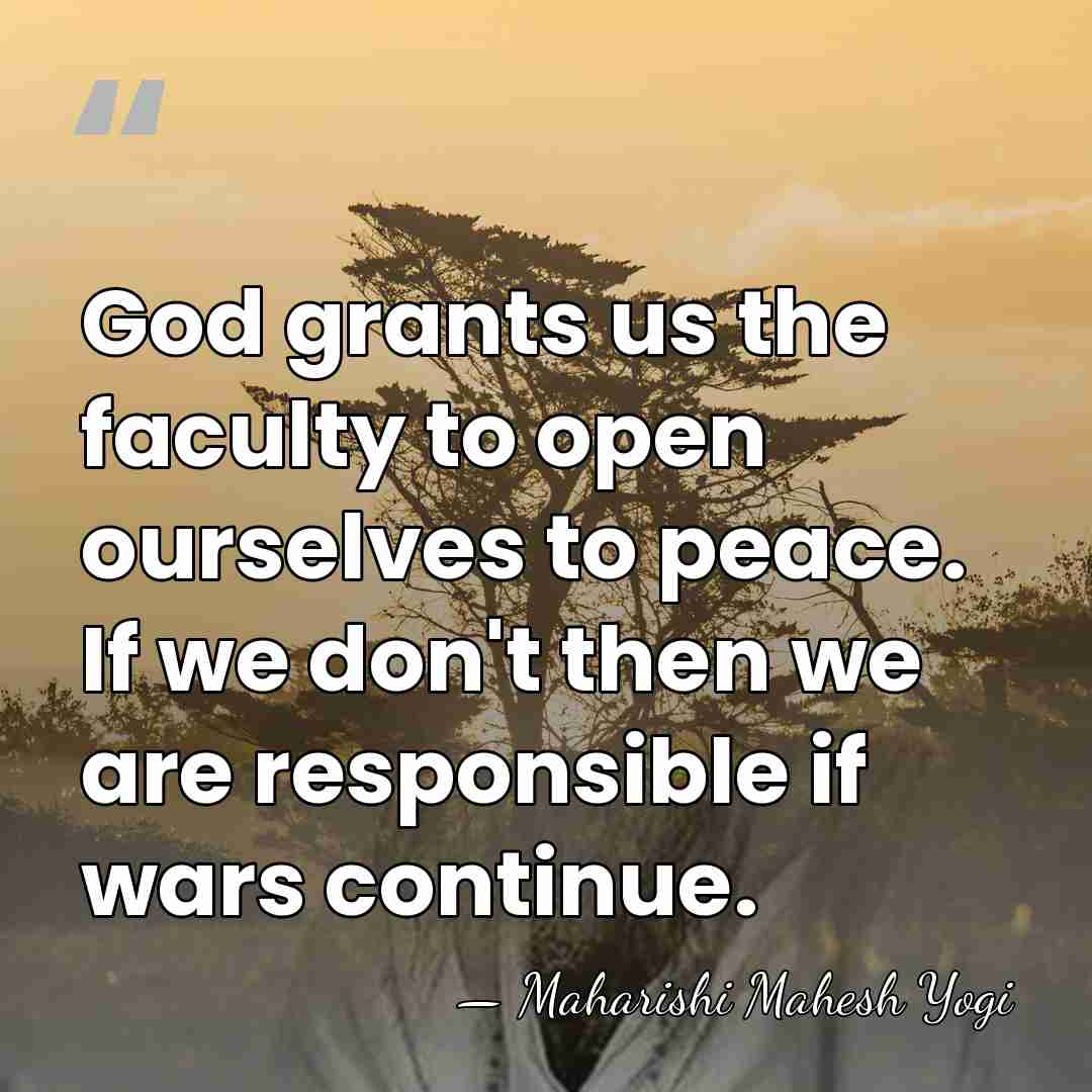 God grants us the faculty to open ourselves to peace. If we&hellip; - Maharishi Mahesh Yogi