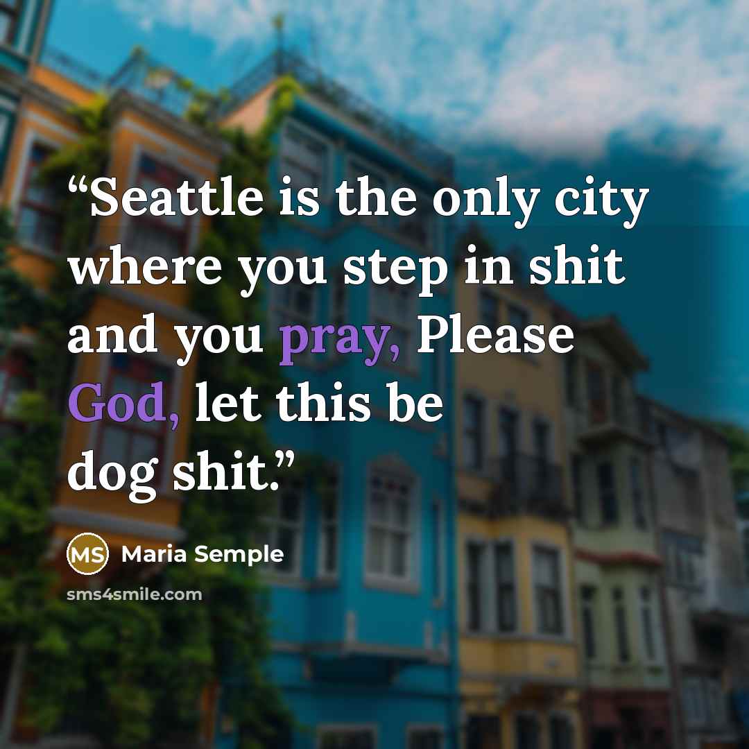 “Seattle is the only city where you step in shit and you pray, Please God, let this be dog shit.” quote by Maria Semple